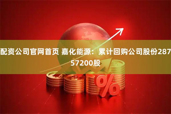 配资公司官网首页 嘉化能源：累计回购公司股份28757200股