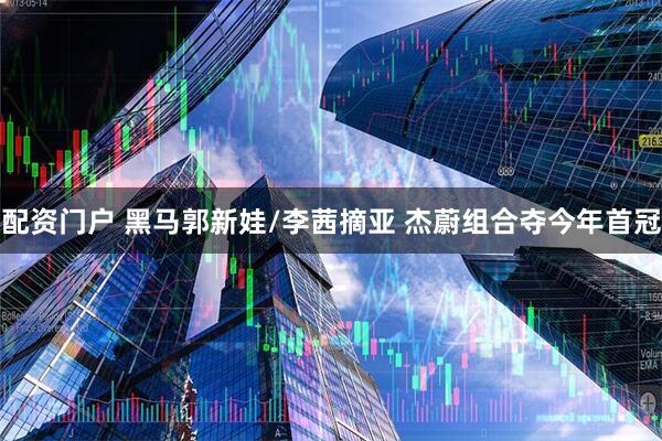 配资门户 黑马郭新娃/李茜摘亚 杰蔚组合夺今年首冠