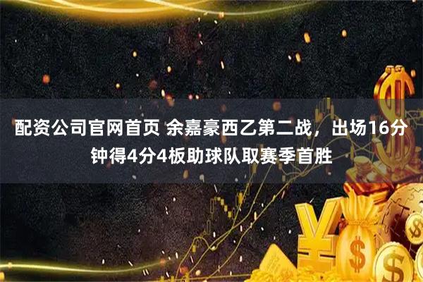 配资公司官网首页 余嘉豪西乙第二战，出场16分钟得4分4板助球队取赛季首胜