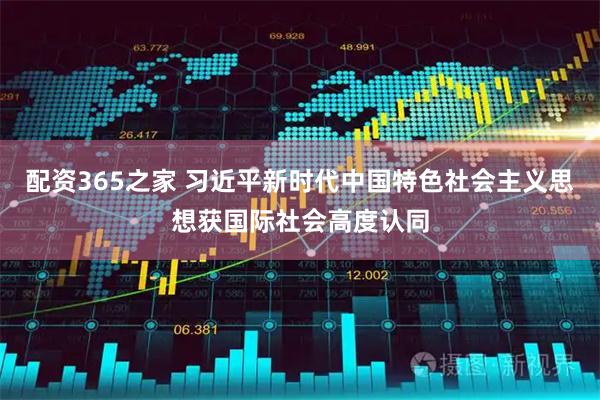 配资365之家 习近平新时代中国特色社会主义思想获国际社会高度认同