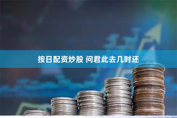 按日配资炒股 问君此去几时还
