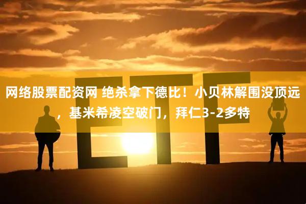 网络股票配资网 绝杀拿下德比！小贝林解围没顶远，基米希凌空破门，拜仁3-2多特