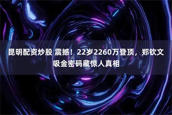 昆明配资炒股 震撼！22岁2260万登顶，郑钦文吸金密码藏惊人真相