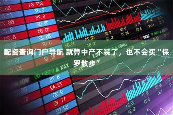 配资查询门户导航 就算中产不装了，也不会买“保罗散步”