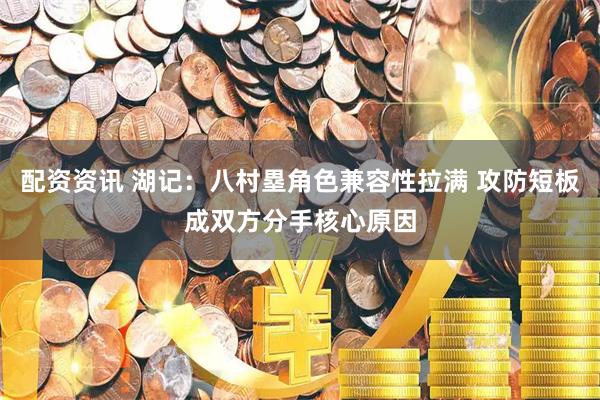 配资资讯 湖记：八村塁角色兼容性拉满 攻防短板成双方分手核心原因