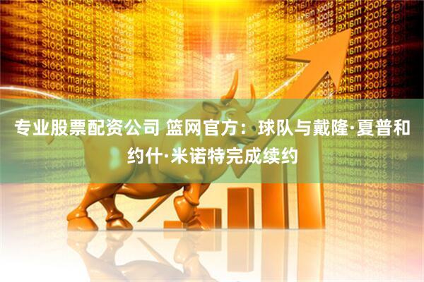 专业股票配资公司 篮网官方：球队与戴隆·夏普和约什·米诺特完成续约