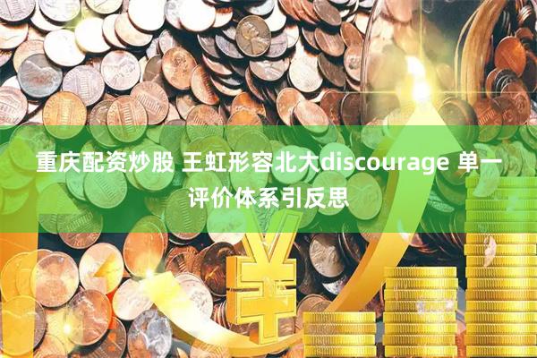 重庆配资炒股 王虹形容北大discourage 单一评价体系引反思